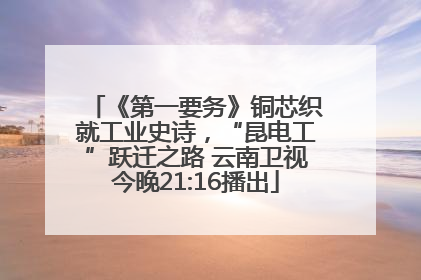 《第一要务》铜芯织就工业史诗，“昆电工”跃迁之路 云南卫视今晚21:16播出