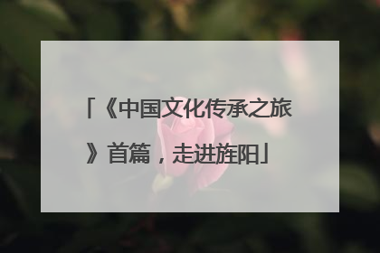 《中国文化传承之旅》首篇，走进旌阳