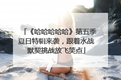 《哈哈哈哈哈》第五季夏日特辑来袭，跟着水战默契挑战放飞笑点