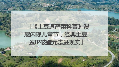《土豆逗严肃科普》漫展闪现儿童节，经典土豆逗IP破壁元走进现实