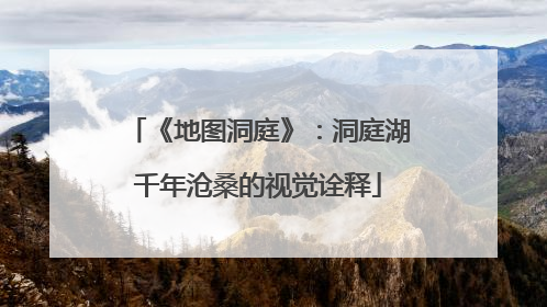 《地图洞庭》：洞庭湖千年沧桑的视觉诠释