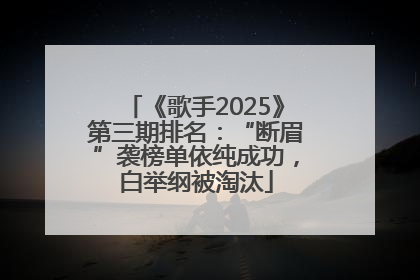 《歌手2025》第三期排名：“断眉”袭榜单依纯成功，白举纲被淘汰