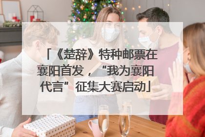 《楚辞》特种邮票在襄阳首发，“我为襄阳代言”征集大赛启动