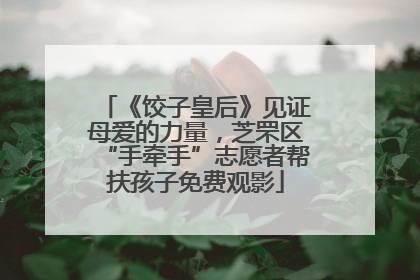 《饺子皇后》见证母爱的力量，芝罘区“手牵手”志愿者帮扶孩子免费观影