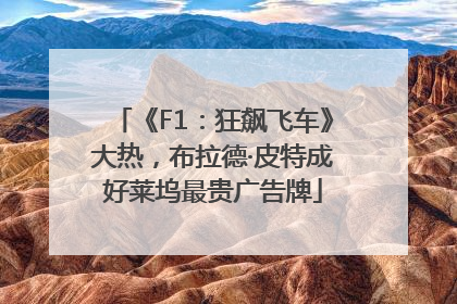 《F1：狂飙飞车》大热，布拉德·皮特成好莱坞最贵广告牌