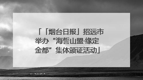 「烟台日报」招远市举办“海誓山盟·缘定金都”集体颁证活动