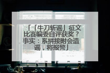 「牛刀斩谣」征文比赛编委自评获奖？事实：系拼接附会造谣，将报警
