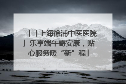 「上海徐浦中医医院」乐享端午寄安康，贴心服务暖“新”程
