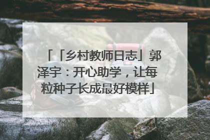 「乡村教师日志」郭泽宇：开心助学，让每粒种子长成最好模样