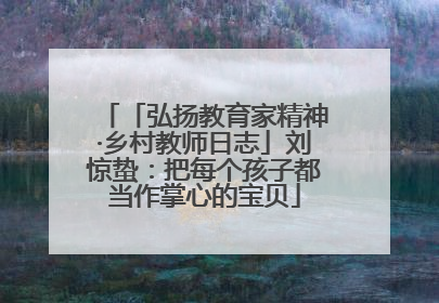 「弘扬教育家精神·乡村教师日志」刘惊蛰：把每个孩子都当作掌心的宝贝