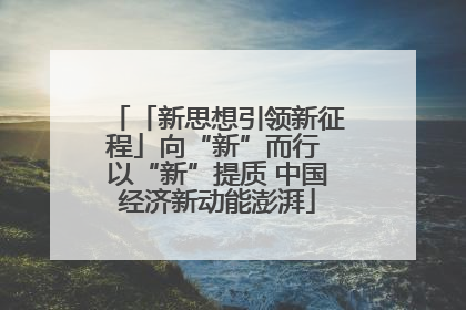 「新思想引领新征程」向“新”而行 以“新”提质 中国经济新动能澎湃