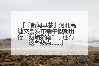「新闻早茶」河北高速交警发布端午假期出行“避堵指南”，还有这些热点……