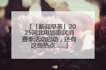 「新闻早茶」2025河北电影惠民消费季活动启动，还有这些热点……