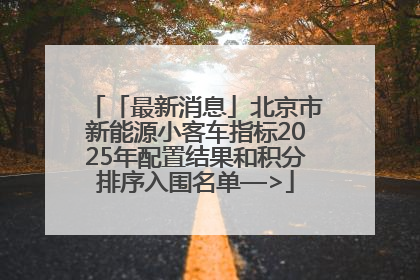 「最新消息」北京市新能源小客车指标2025年配置结果和积分排序入围名单—>