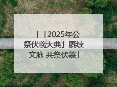 「2025年公祭伏羲大典」赓续文脉 共祭伏羲