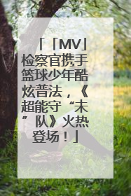 「MV」检察官携手篮球少年酷炫普法，《超能守“未”队》火热登场！