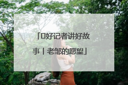  好记者讲好故事丨老邹的愿望