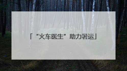 “火车医生”助力暑运