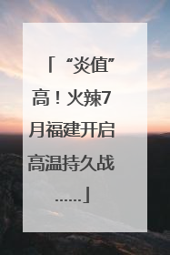 “炎值”高！火辣7月福建开启高温持久战……