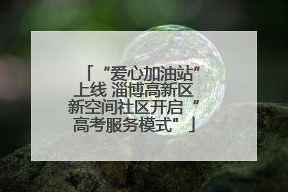 “爱心加油站”上线 淄博高新区新空间社区开启“高考服务模式”