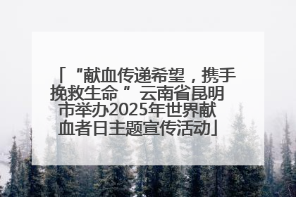“献血传递希望，携手挽救生命 ”云南省昆明市举办2025年世界献血者日主题宣传活动
