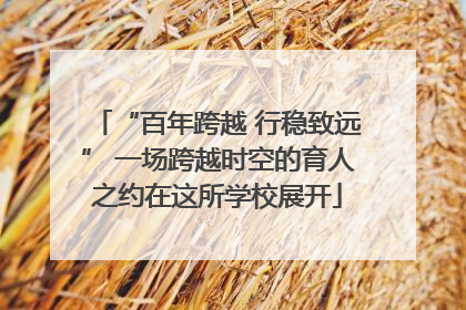 “百年跨越 行稳致远” 一场跨越时空的育人之约在这所学校展开