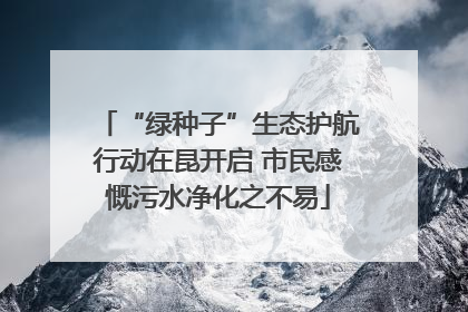 “绿种子”生态护航行动在昆开启 市民感慨污水净化之不易