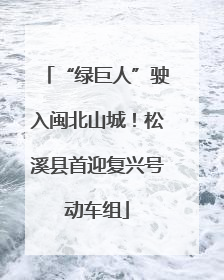 “绿巨人”驶入闽北山城！松溪县首迎复兴号动车组
