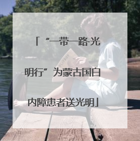 “一带一路·光明行”为蒙古国白内障患者送光明