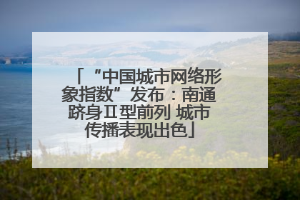 “中国城市网络形象指数”发布：南通跻身Ⅱ型前列 城市传播表现出色
