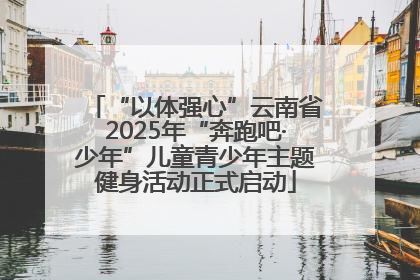 “以体强心”云南省2025年“奔跑吧·少年”儿童青少年主题健身活动正式启动