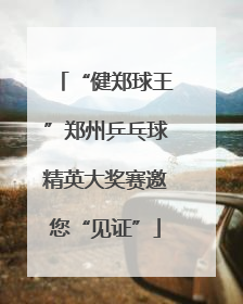 “健郑球王”郑州乒乓球精英大奖赛邀您“见证”