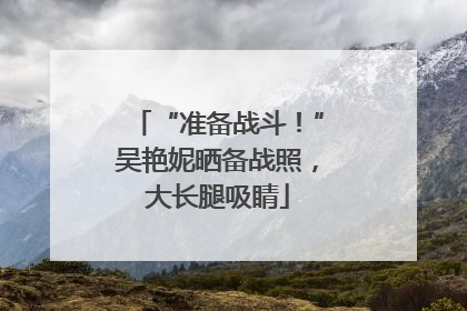 “准备战斗！”吴艳妮晒备战照，大长腿吸睛