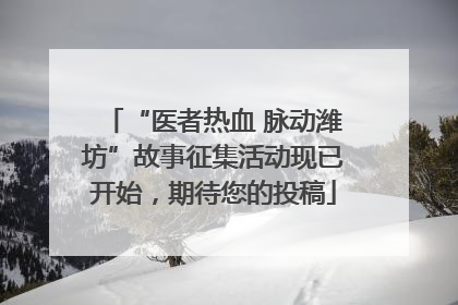 “医者热血 脉动潍坊”故事征集活动现已开始，期待您的投稿