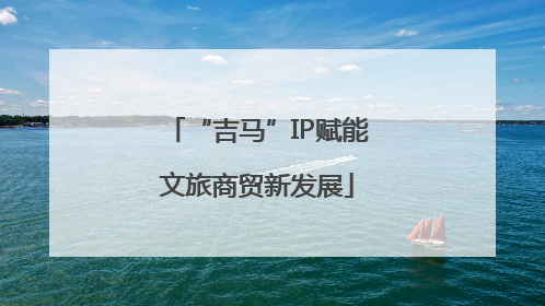 “吉马”IP赋能文旅商贸新发展