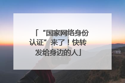 “国家网络身份认证”来了！快转发给身边的人