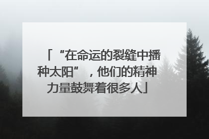 “在命运的裂缝中播种太阳”，他们的精神力量鼓舞着很多人