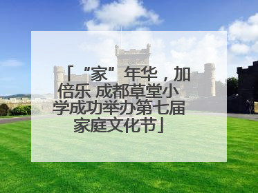 “家”年华，加倍乐 成都草堂小学成功举办第七届家庭文化节