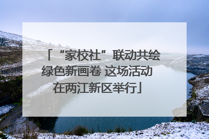 “家校社”联动共绘绿色新画卷 这场活动在两江新区举行