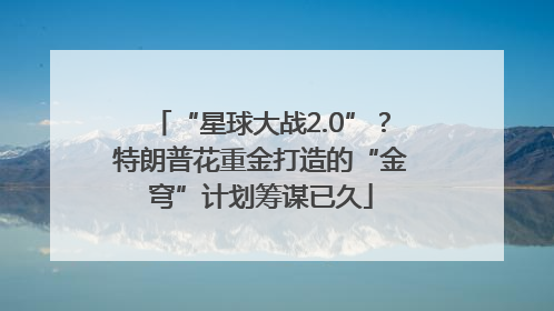 “星球大战2.0”？特朗普花重金打造的“金穹”计划筹谋已久