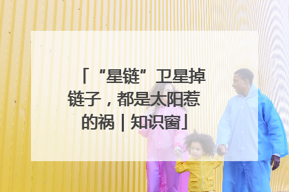 “星链”卫星掉链子，都是太阳惹的祸｜知识窗