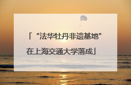 “法华牡丹非遗基地”在上海交通大学落成