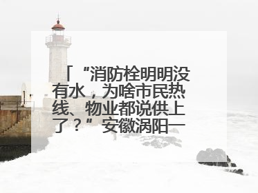 “消防栓明明没有水，为啥市民热线、物业都说供上了？”安徽涡阳一业主想不通