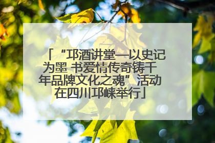 “邛酒讲堂—以史记为墨 书爱情传奇铸千年品牌文化之魂”活动在四川邛崃举行