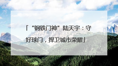 “钢铁门神”陆天宇：守好球门，捍卫城市荣耀