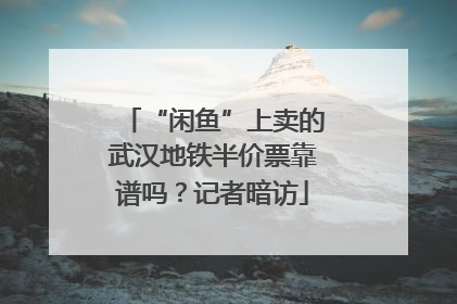 “闲鱼”上卖的武汉地铁半价票靠谱吗？记者暗访