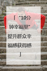 “10分钟幸福里”提升群众幸福感获得感