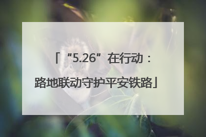 “5.26”在行动：路地联动守护平安铁路