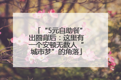 “5元自助餐”出圈背后：这里有一个安顿无数人“城市梦”的角落