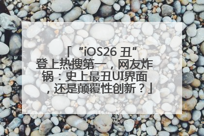 “iOS26 丑”登上热搜第一，网友炸锅：史上最丑UI界面，还是颠覆性创新？